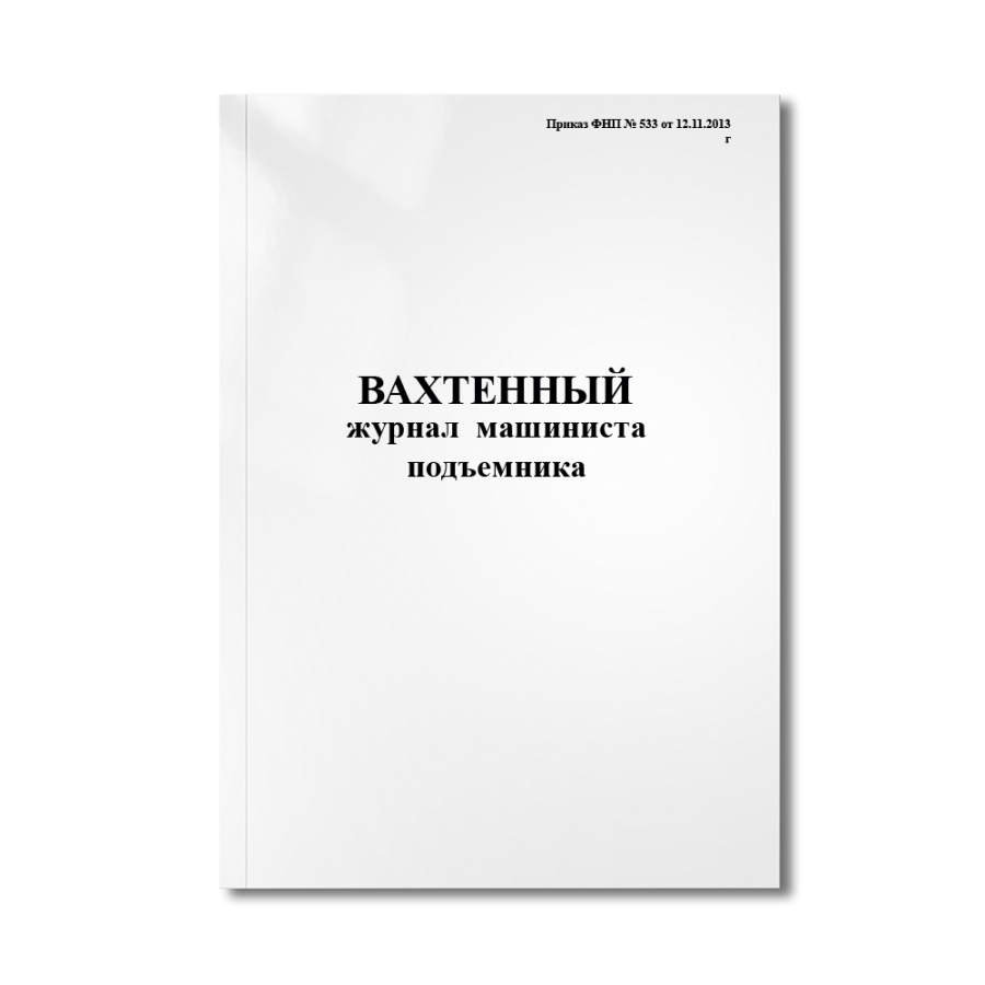 Вахтенный журнал машиниста подъемника (Приказ ФНП № 533 от 12.11.2013г)