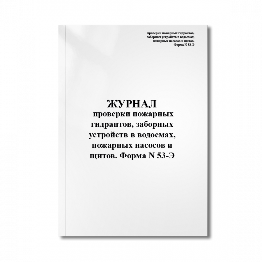 Журнал проверки пожарных гидрантов, заборных устройств в водоемах, пожарных насосов и щитов. Форма N