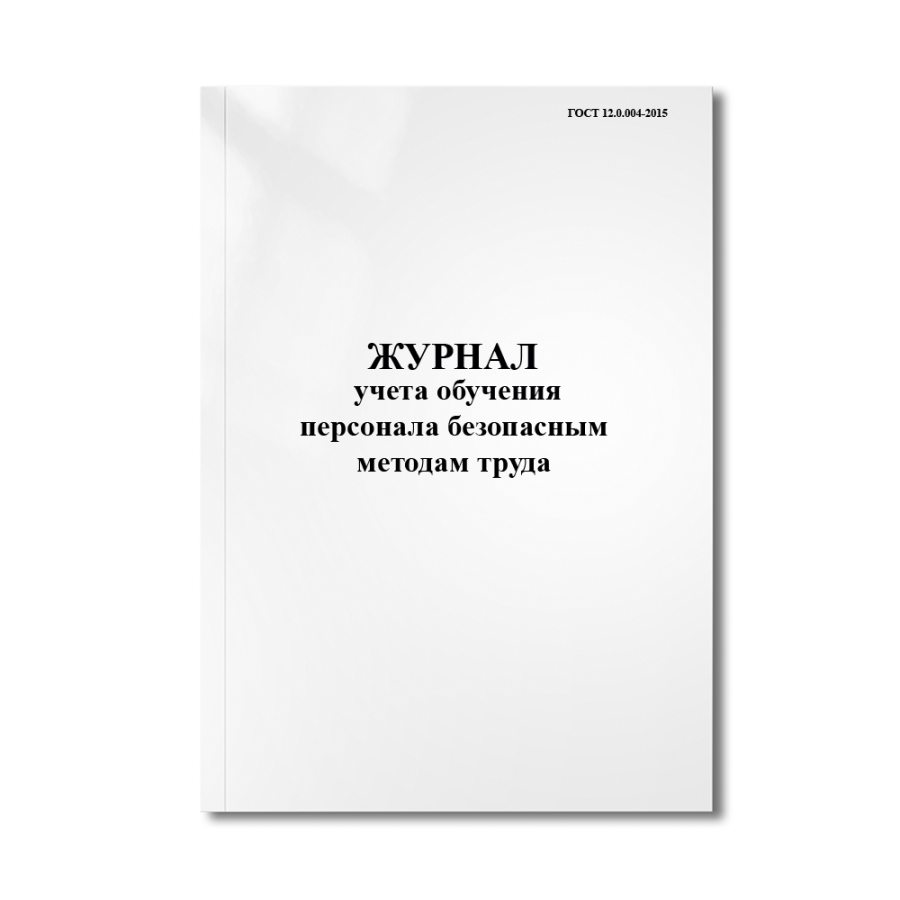 Журнал учета обучения персонала безопасным методам труда (ГОСТ 12.0.004-2015)