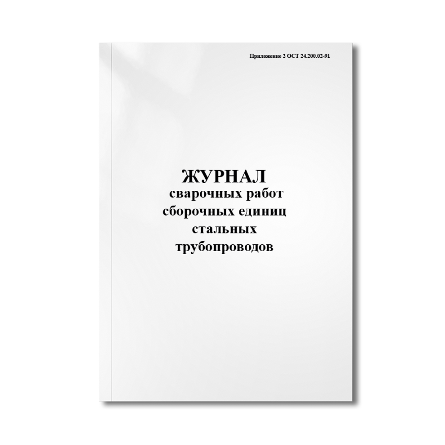 Журнал сварочных работ сборочных единиц стальных трубопроводов (Приложение 2 ОСТ 24.200.02-91)