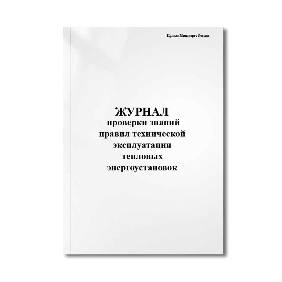 Журнал проверки знаний правил технической эксплуатации  тепловых энергоустановок(Приказ Минэнерго Ро