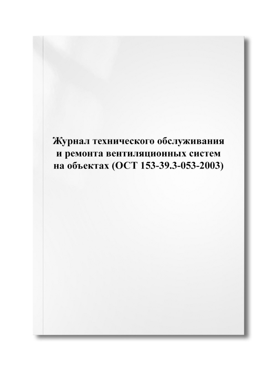 Журнал технического обслуживания и ремонта вентиляционных систем на объектах (ОСТ 153-39.3-053-2003)