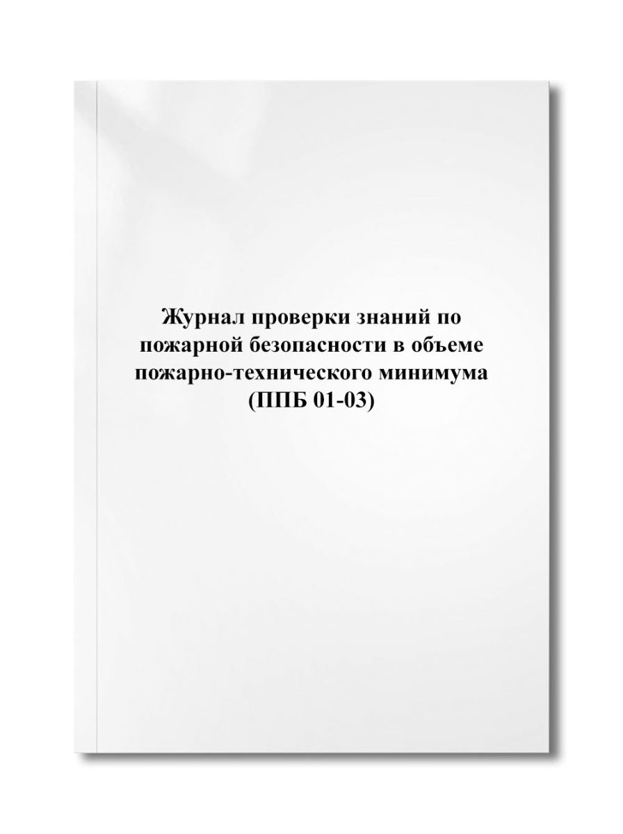 Журнал проверки знаний по пожарной безопасности в объеме пожарно-технического минимума (ППБ 01-03)