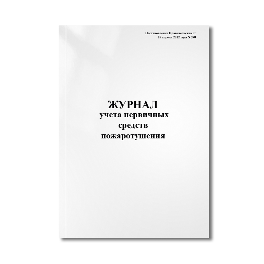 Журнал учета первичных средств пожаротушения (Постановление Правительства от 25 апреля 2012 года N 3