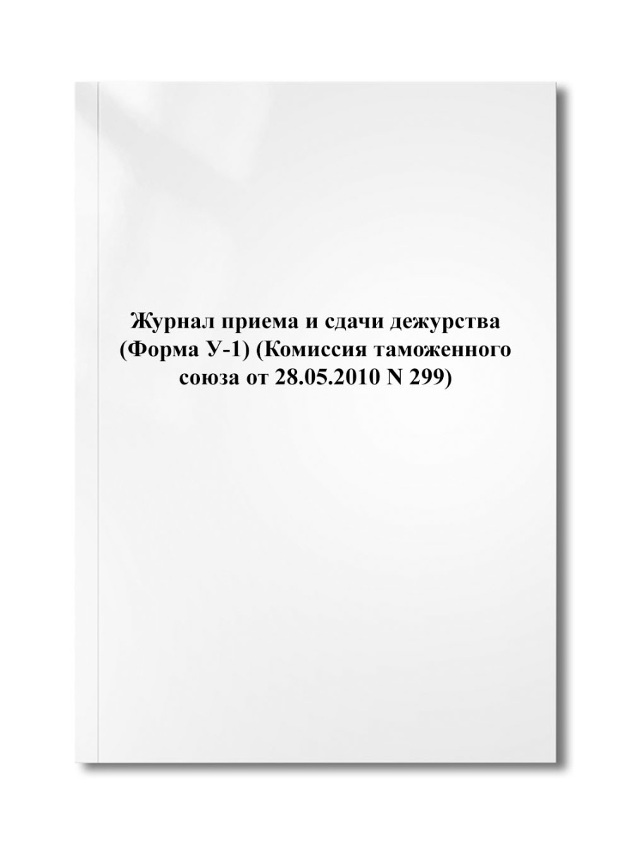 Журнал приема и сдачи дежурства (Форма У-1) (Комиссия таможенного союза от 28.05.2010 N 299)