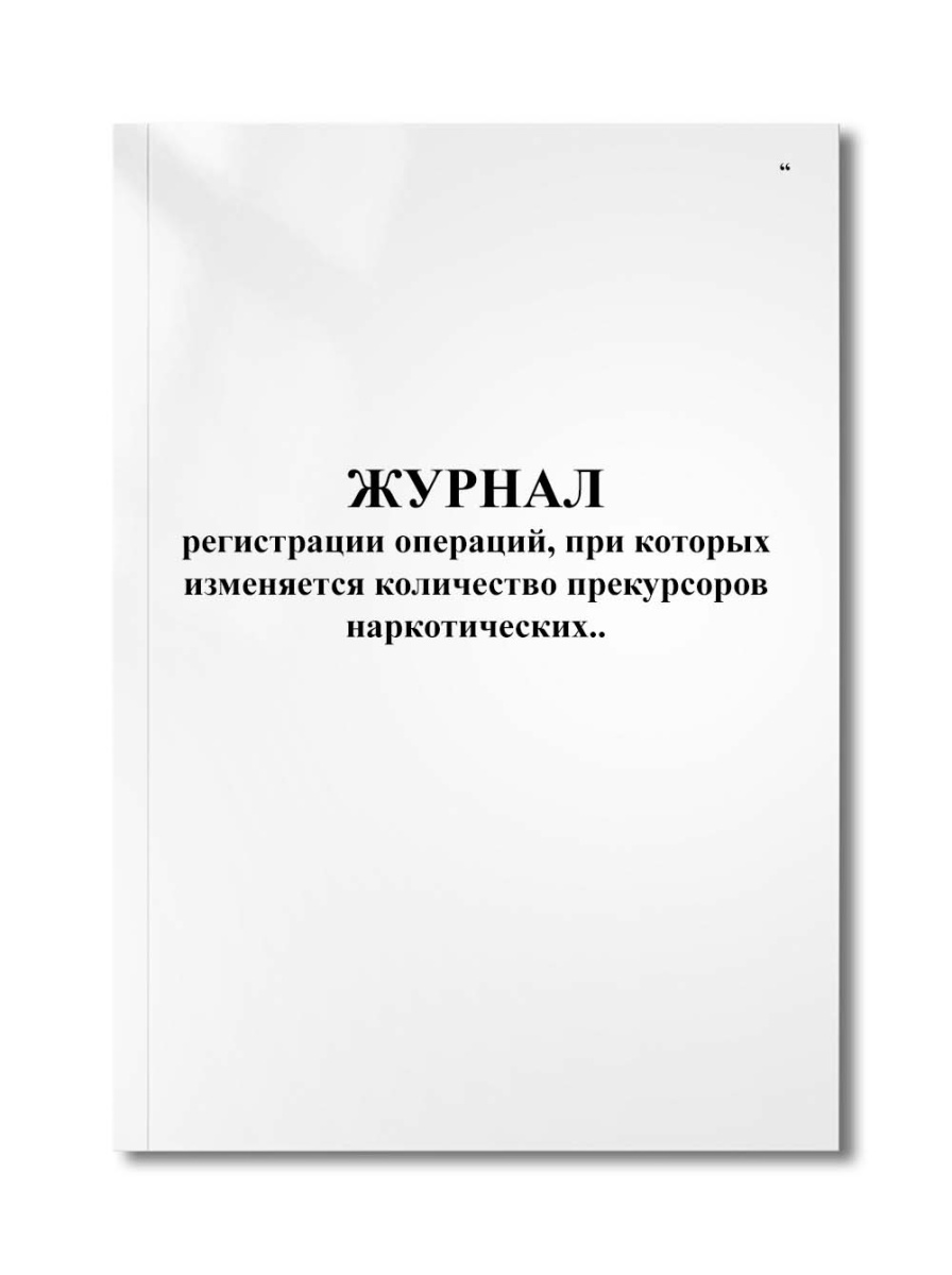 Журнал регистрации операций, при которых изменяется количество прекурсоров наркотических..