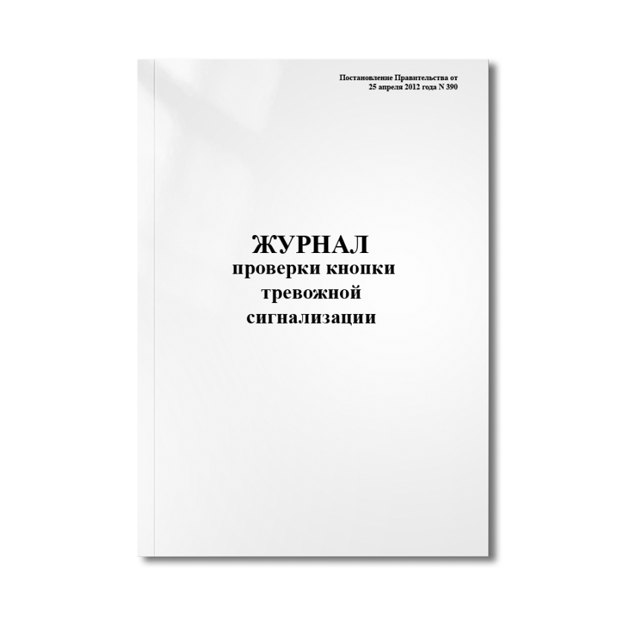 Журнал проверки кнопки тревожной сигнализации (Постановление Правительства от 25 апреля 2012 года N 