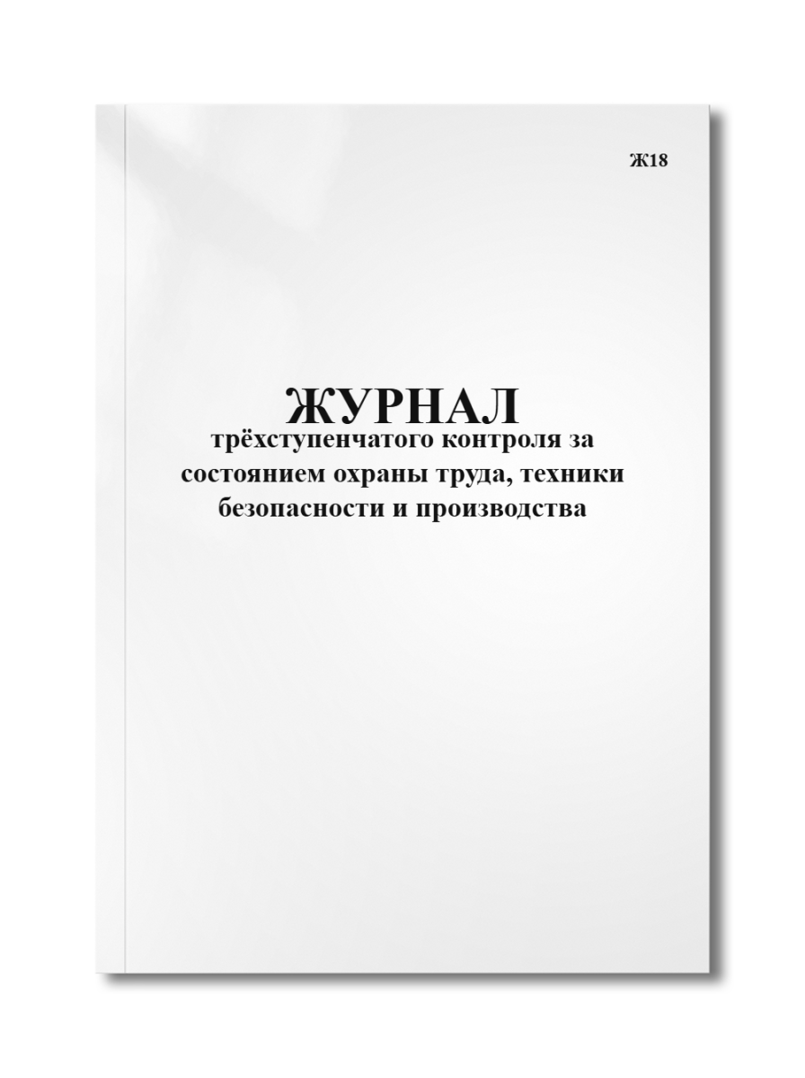 Журнал трёхступенчатого контроля за состоянием охраны труда, техники безопасности и производ. Ж18