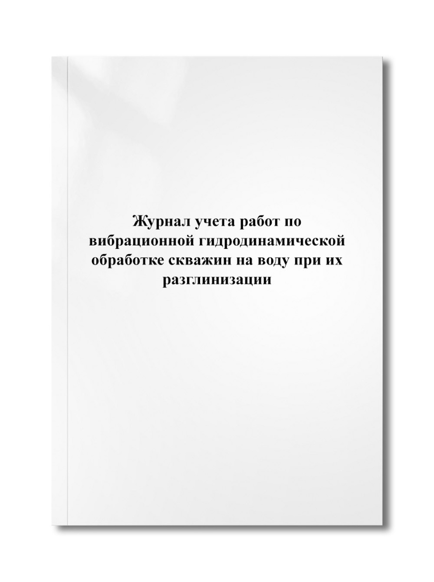 Журнал учета работ по вибрационной гидродинамической обработке скважин на воду при их разглинизации