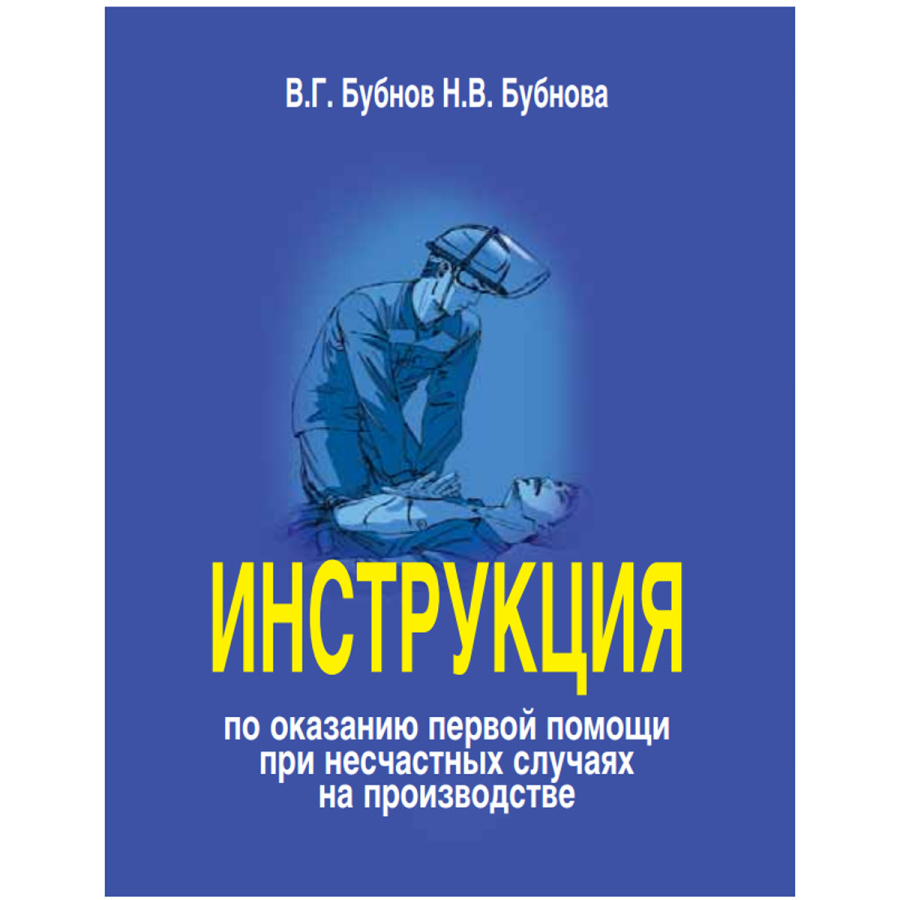 Инструкция по оказанию первой помощи при несчастных случаях на производстве В.Г. Бубнов 