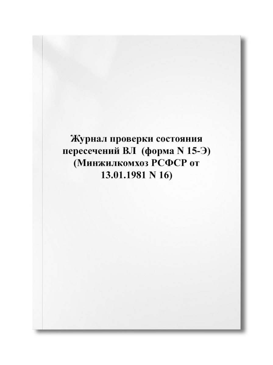 Журнал проверки состояния пересечений ВЛ  (форма N 15-Э) (Минжилкомхоз РСФСР от 13.01.1981 N 16)