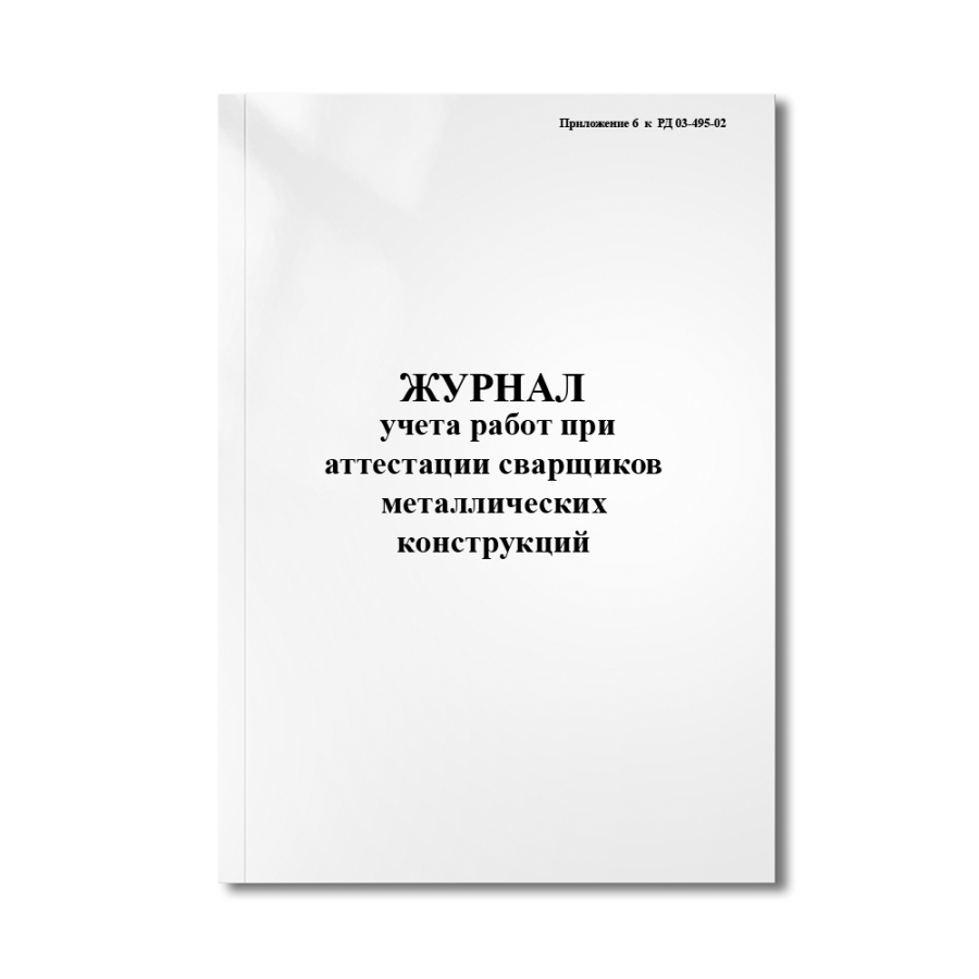 Журнал учета работ при аттестации сварщиков металлических конструкций (практический экзамен)(Приложе