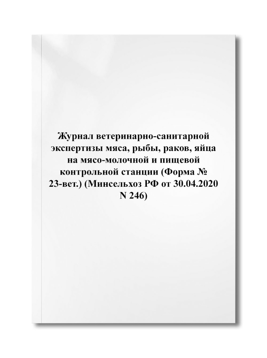 Журнал ветеринарно-санитарной экспертизы мяса, рыбы, раков, яйца на (Форма № 23-вет) (N 246)