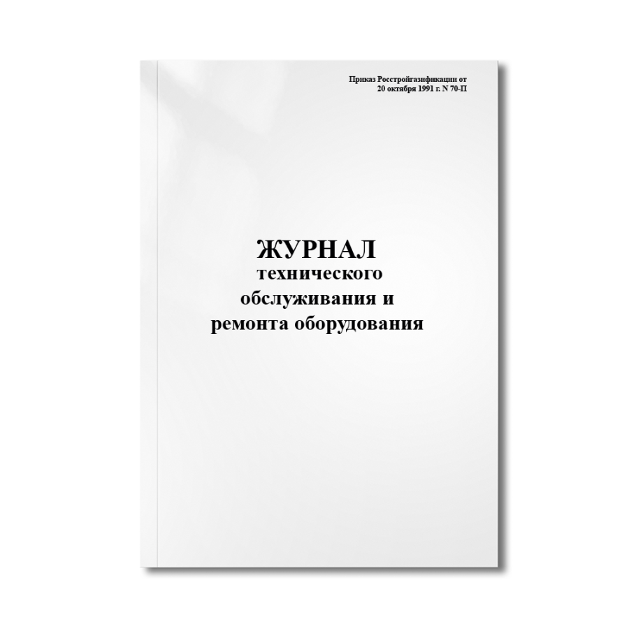 Журнал технического обслуживания и ремонта оборудования   (Приказ N 70-П)