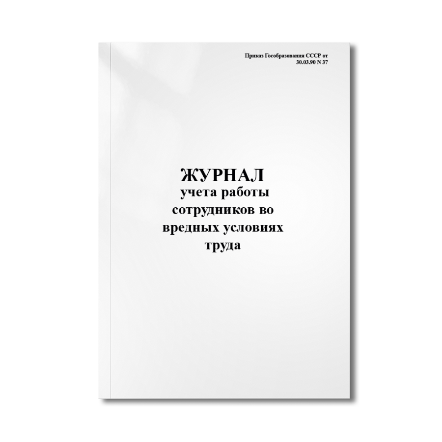 Журнал учета работы сотрудников во вредных условиях труда (Приказ Гособразования СССР от 30.03.90 N 