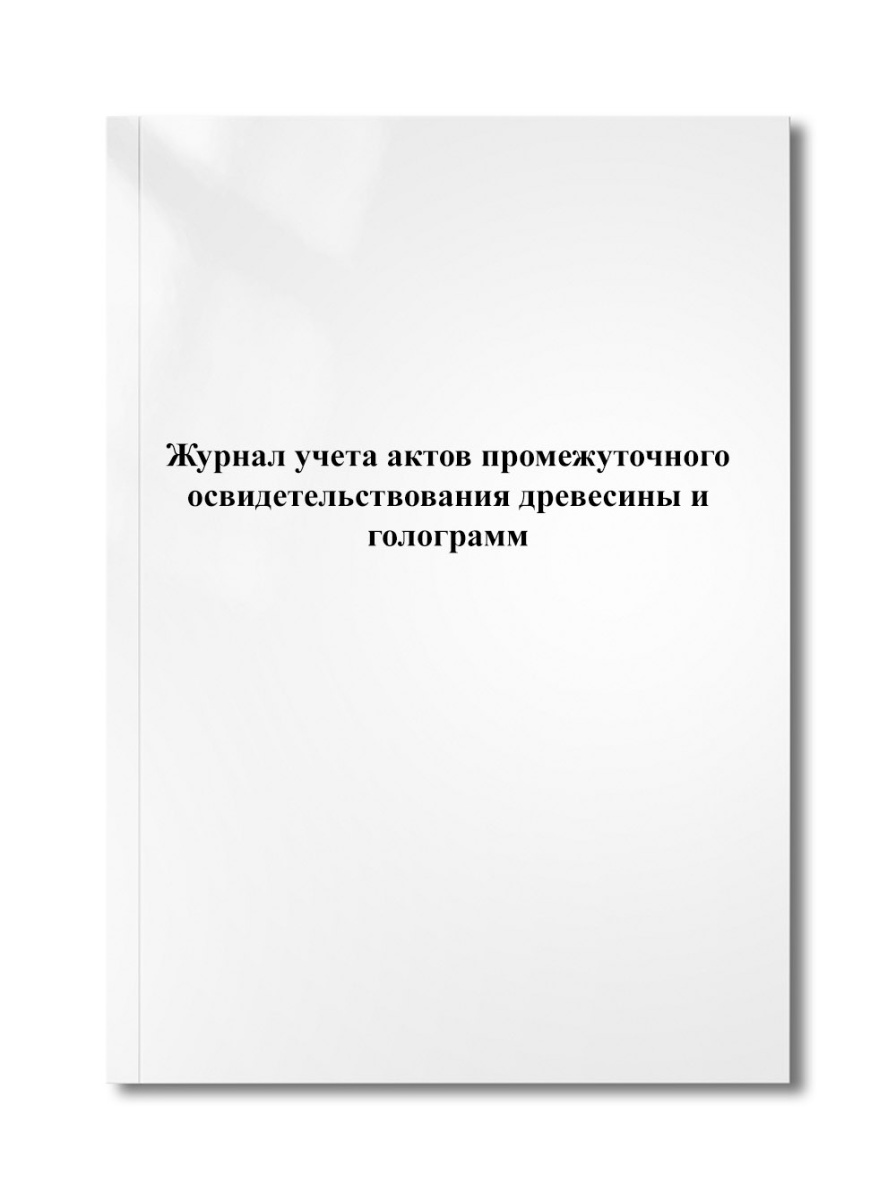Журнал учета актов промежуточного освидетельствования древесины и голограмм