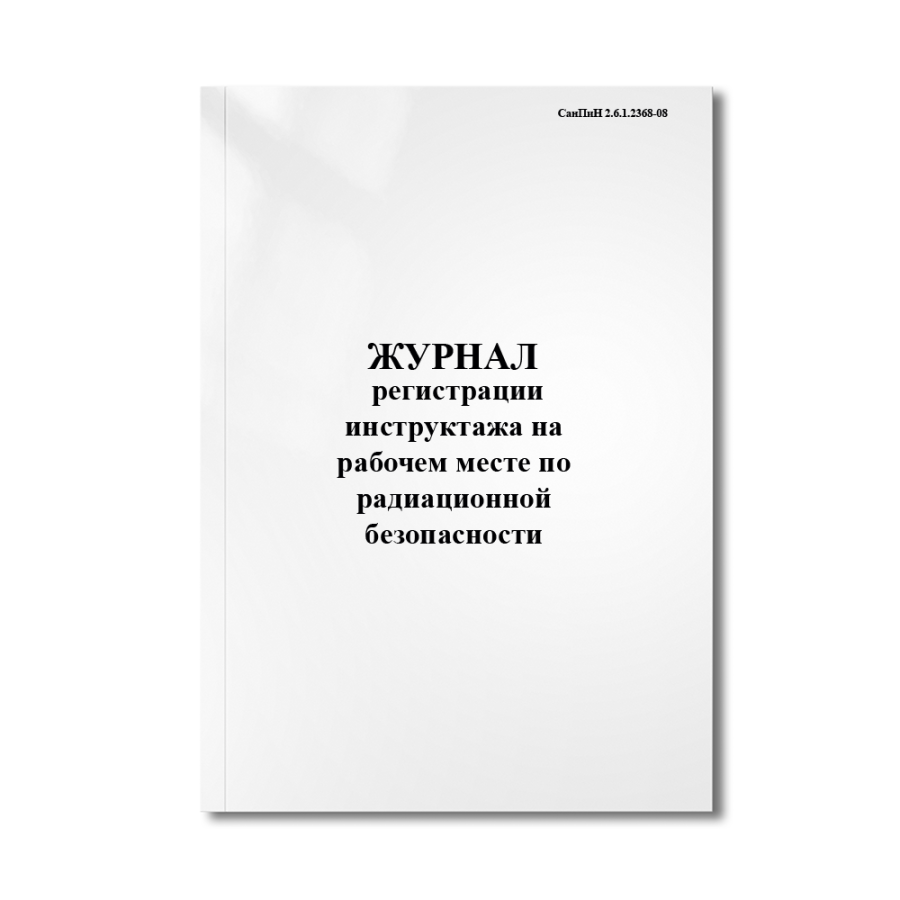 Журнал регистрации инструктажа на рабочем месте по радиационной безопасности (СанПиН 2.6.1.2368-08)