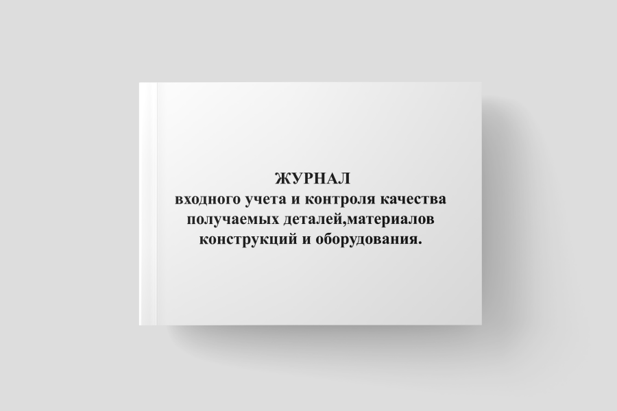 Журнал входного учета и контроля качества получаемых деталей,материалов конструкций и оборудования.