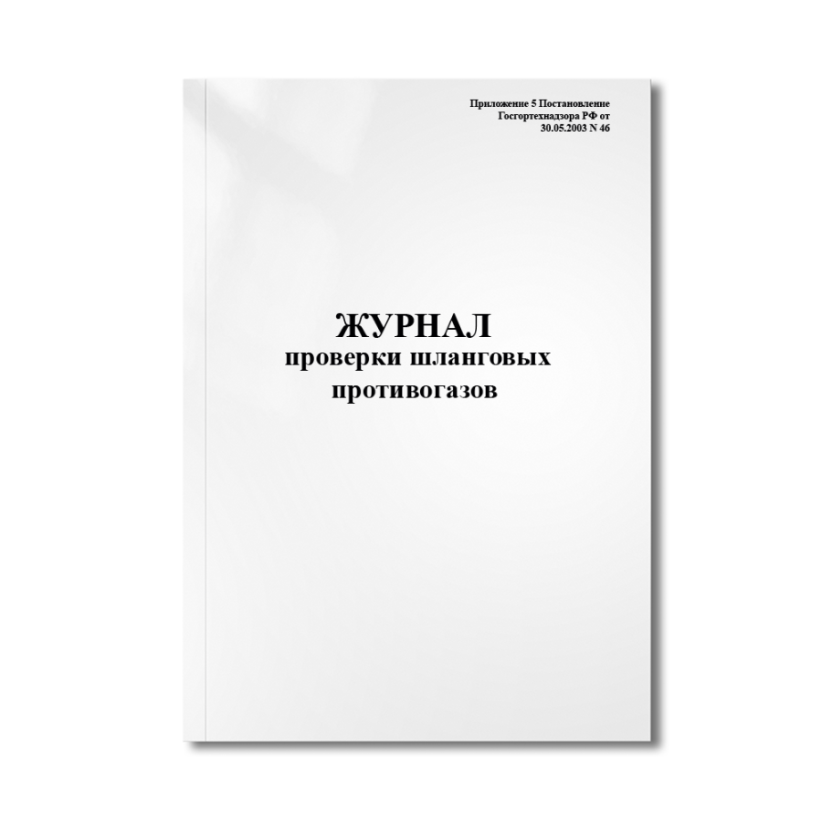 Журнал проверки шланговых противогазов (Приложение 5 Постановление Госгортехнадзора РФ от 30.05.2003