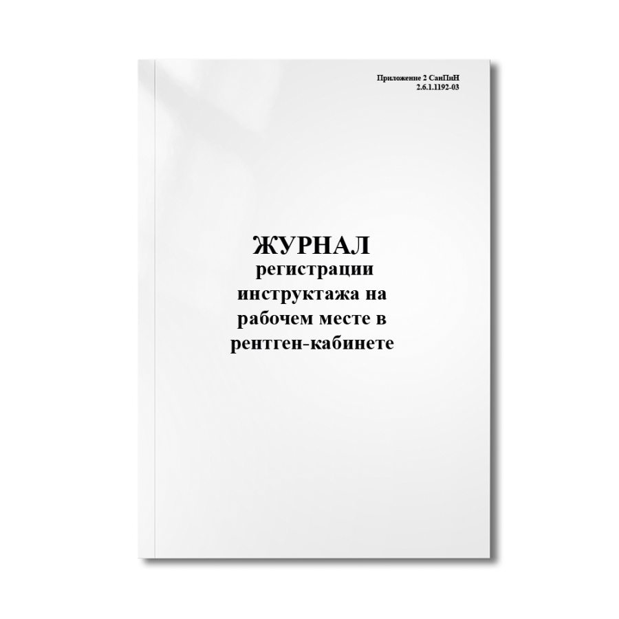 Журнал регистрации инструктажа на рабочем месте в рентген-кабинете (Приложение 2 СанПиН 2.6.1.1192-0