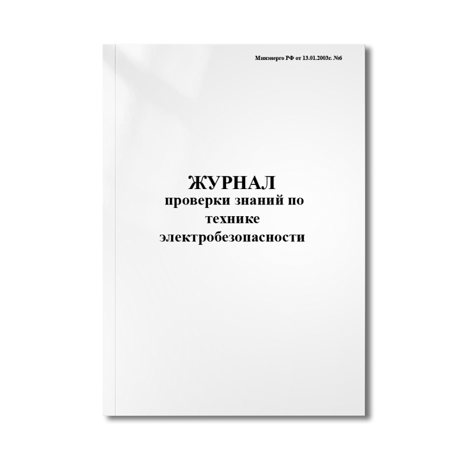 Журнал проверки знаний по технике электробезопасности (Минэнерго РФ от 13.01.2003г. №6) 
