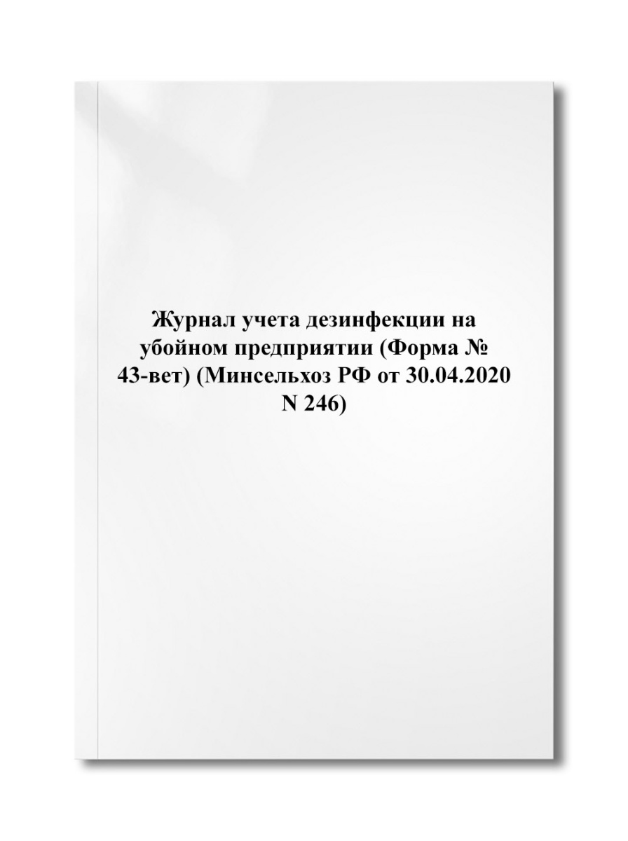 Журнал учета дезинфекции на убойном предприятии (Форма № 43-вет) (Минсельхоз РФ от 30.04.2020 N 246)