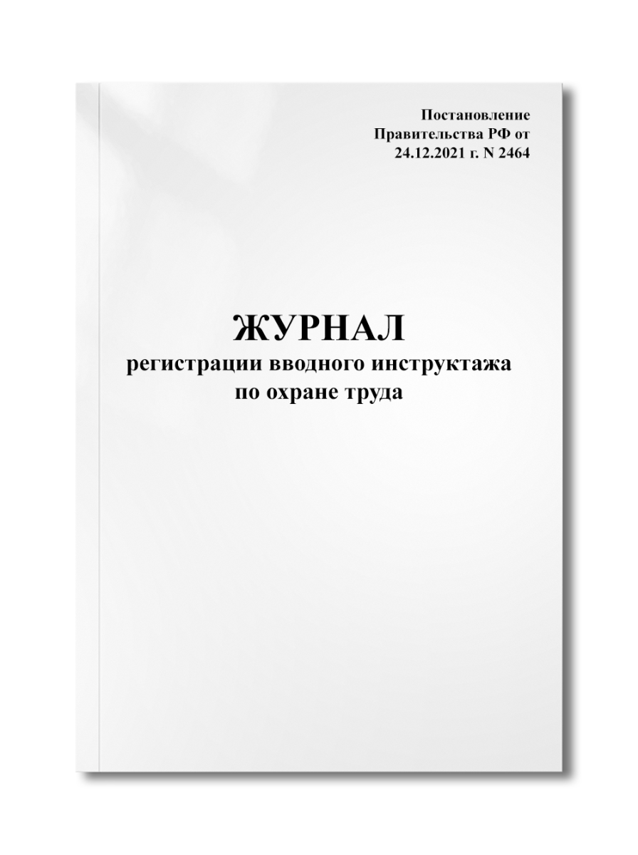Журнал регистрации проведения вводного инструктажа по охране труда (П-ие РФ от 24.12.2021 г. N 2464)