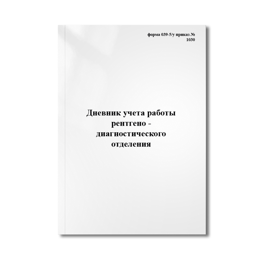 Дневник учета работы рентгено - диагностического отделения (кабинета) (форма 039-5/у приказ №1030)