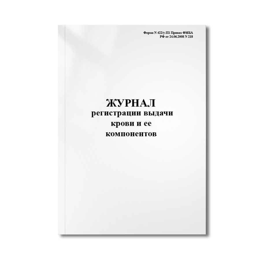 Журнал "Регистрации выдачи крови и ее компонентов" (Форма N 422/у-П1 Приказ Ф N 218)