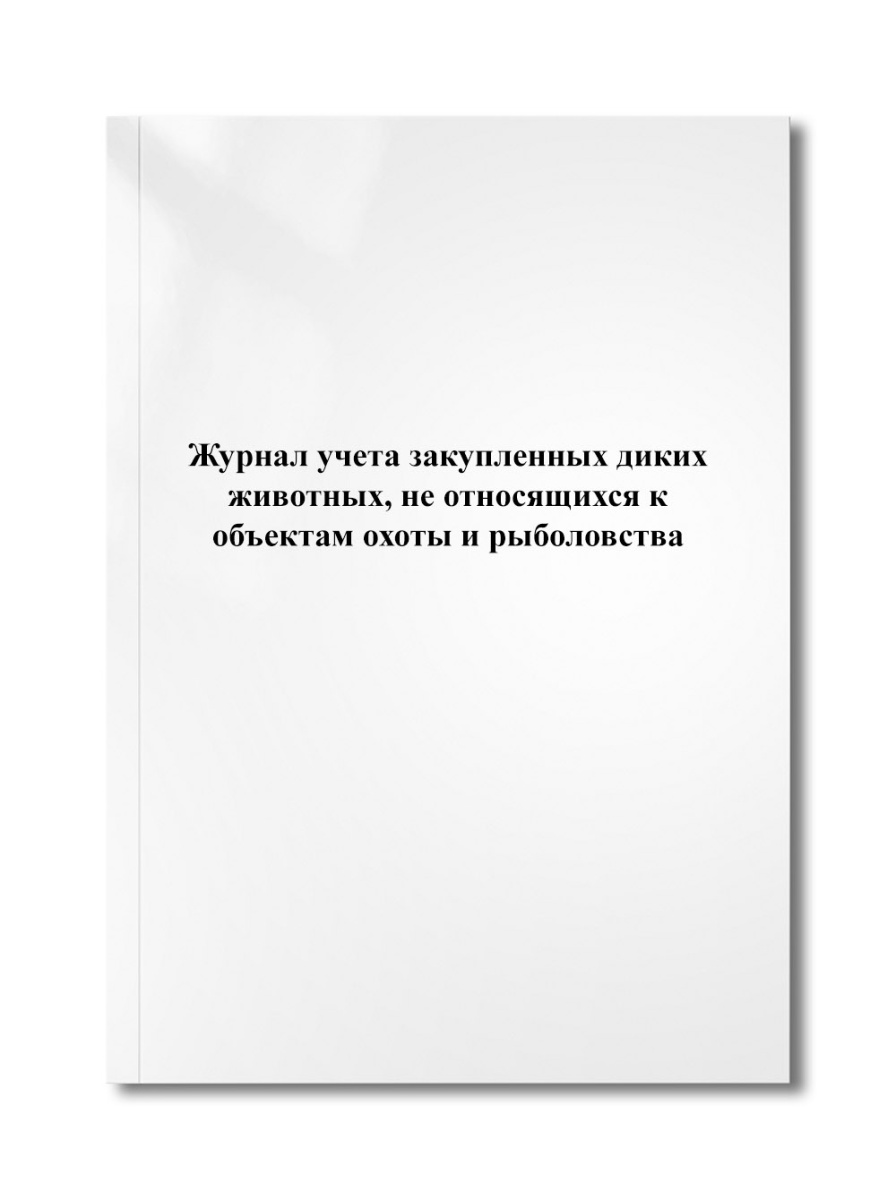 Журнал учета закупленных диких животных, не относящихся к объектам охоты и рыболовства