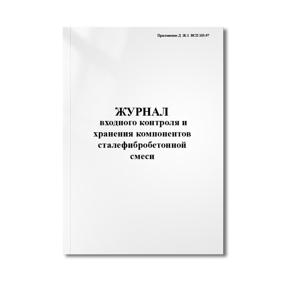 Журнал входного контроля и хранения компонентов сталефибробетонной смеси (Приложение Д  Ж-1  ВСП 103