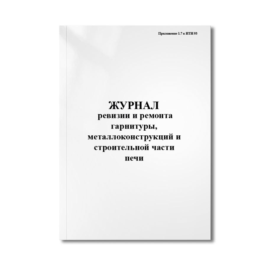 Журнал ревизии и ремонта гарнитуры, металлоконструкций и строительной части печи (Приложение 1.7 к И