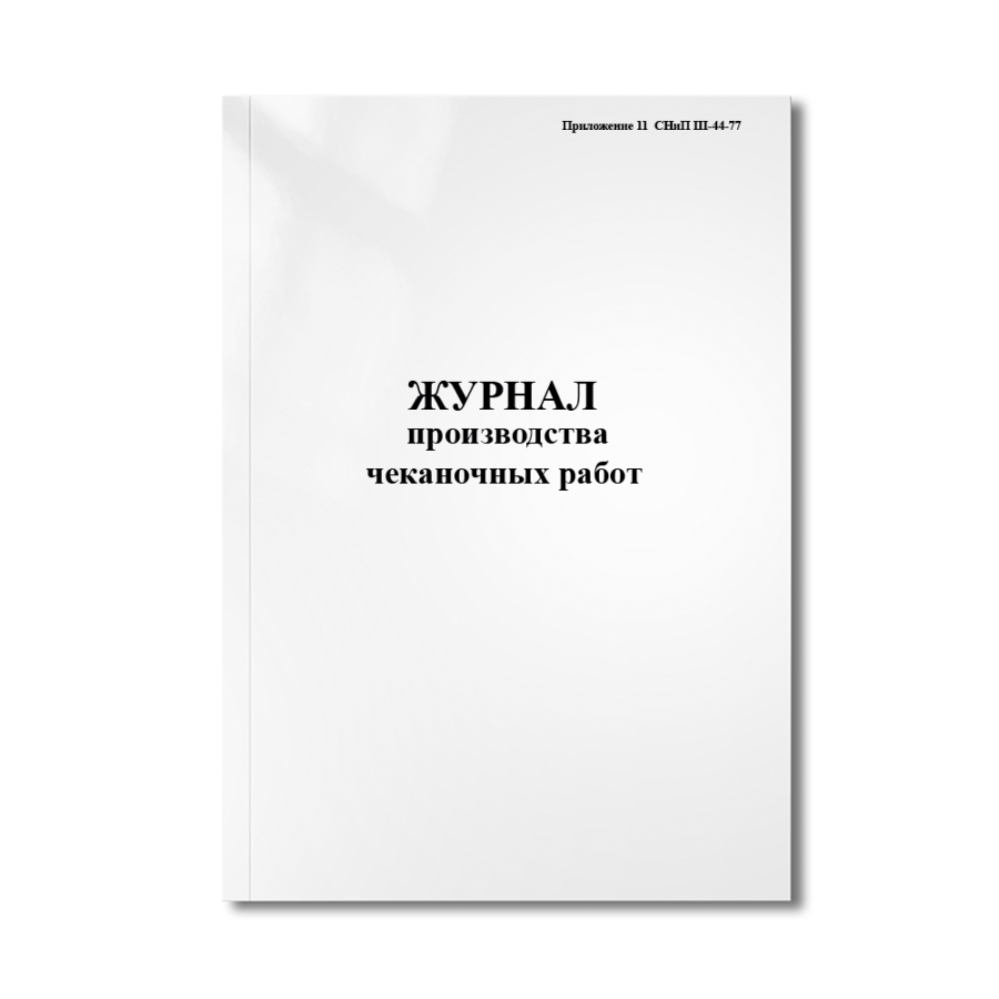 Журнал производства чеканочных работ (Приложение 11  СНиП III-44-77)