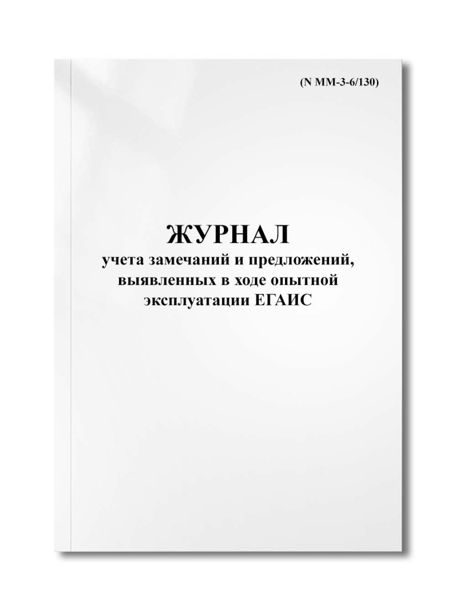 Журнал учета замечаний и предложений, выявленных в ходе опытной эксплуатации ЕГАИС (N ММ-3-6/130)