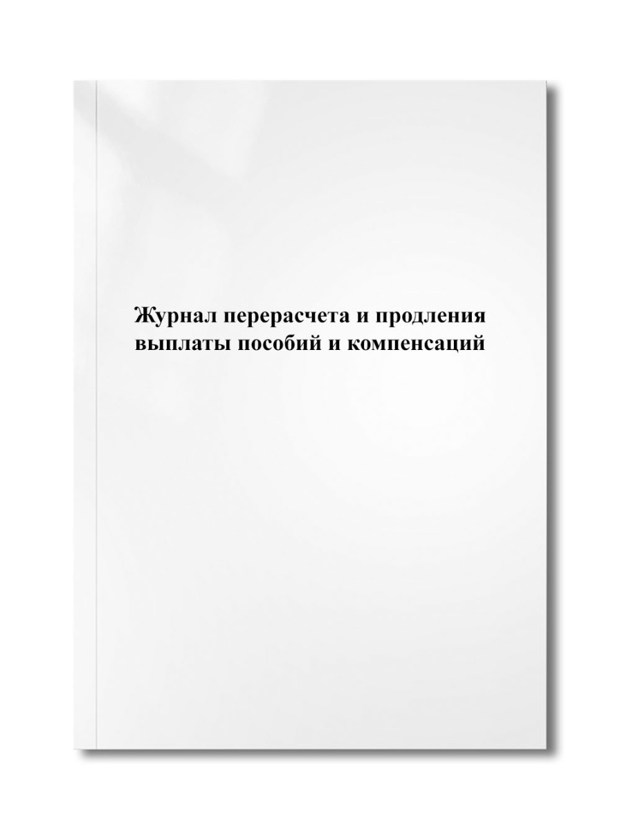 Журнал перерасчета и продления выплаты пособий и компенсаций