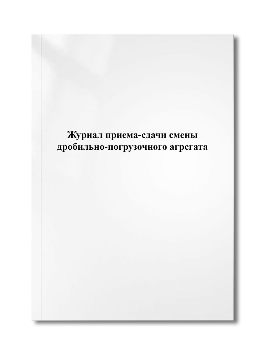 Журнал приема-сдачи смены дробильно-погрузочного агрегата