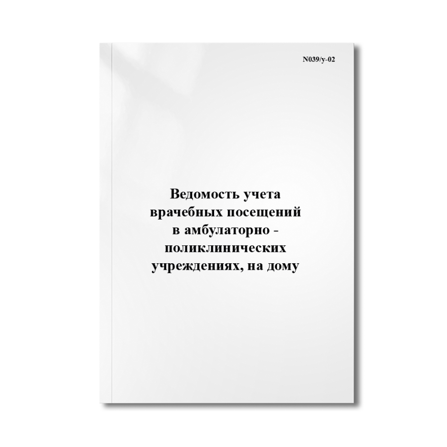Ведомость учета врачебных посещений в амбулаторно - поликлинических учреждениях, на дому (N039/у-02)