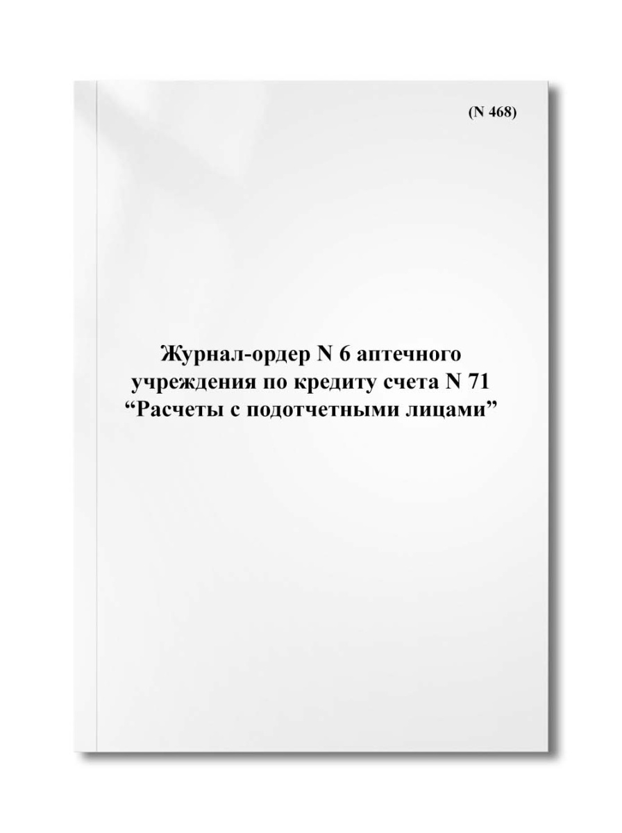 Журнал-ордер N 6 аптечного учреждения по кредиту счета N 71 "Расчеты с подотчетными лицами" (N 468)