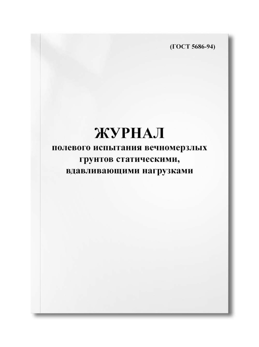 Журнал полевого испытания вечномерзлых грунтов статическими, вдавливающими нагрузками (ГОСТ 5686-94)