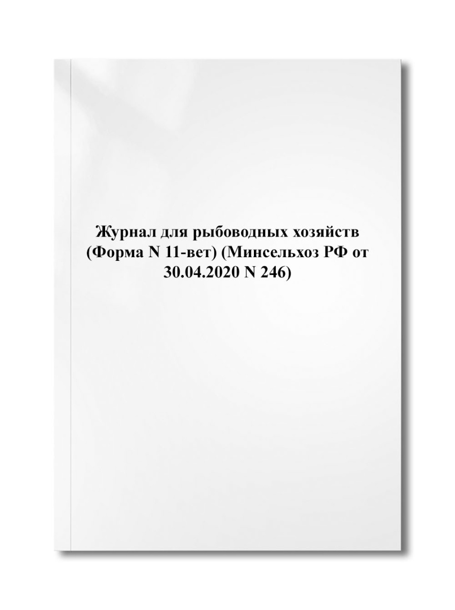 Журнал для рыбоводных хозяйств (Форма N 11-вет) (Минсельхоз РФ от 30.04.2020 N 246)