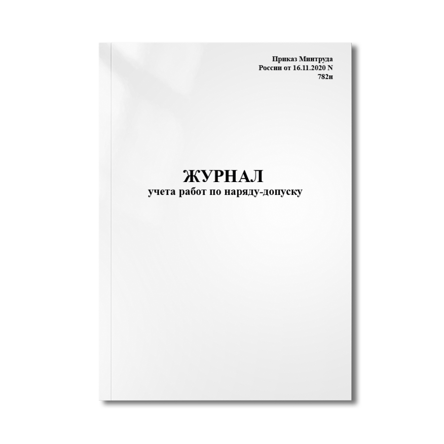 Журнал учета работ по наряду-допуску (Приказ Минтруда России от 16.11.2020 N 782н)
