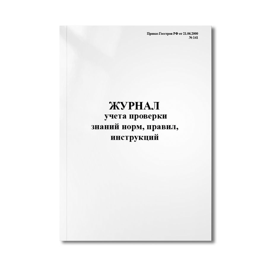 Журнал учета проверки знаний норм, правил, инструкций (Приказ Госстроя РФ от 21.06.2000 № 141)