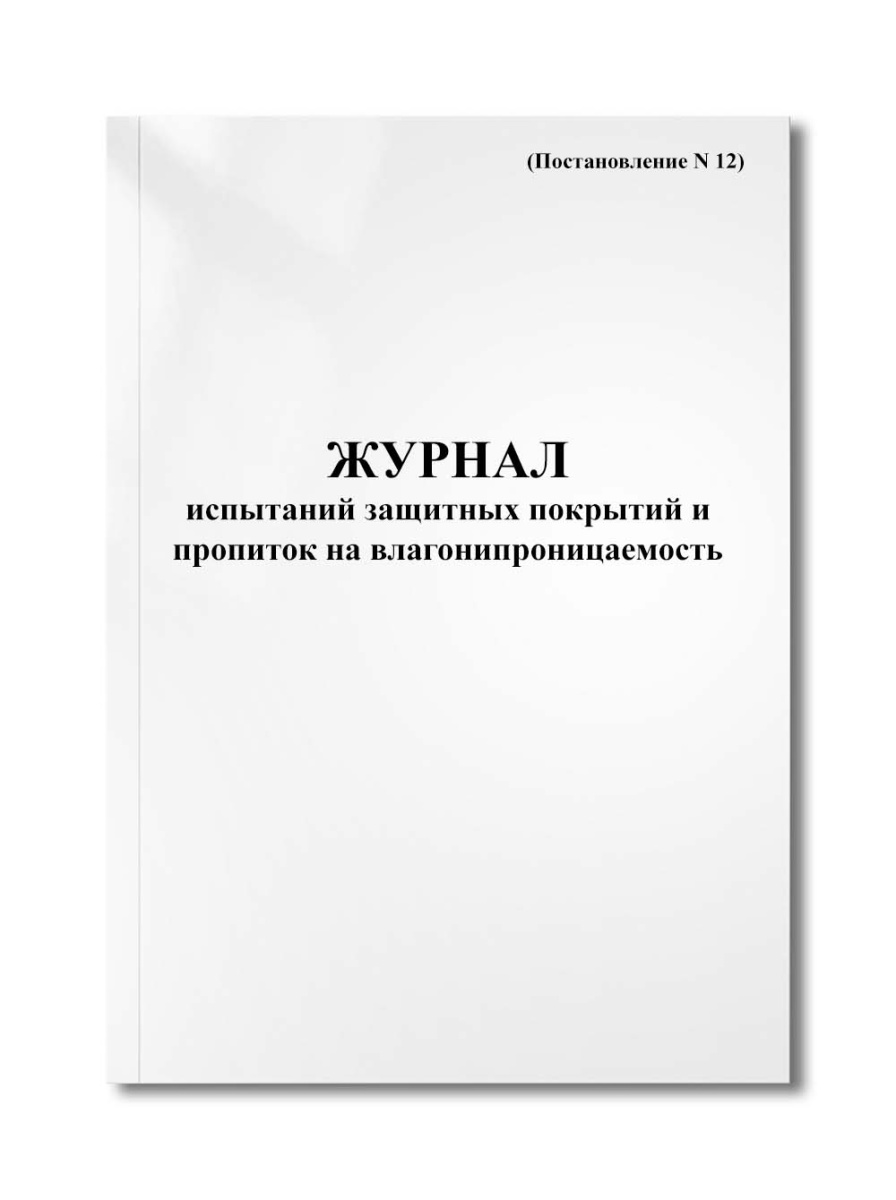 Журнал испытаний защитных покрытий и пропиток на влагонипроницаемость (Постановление N 12)