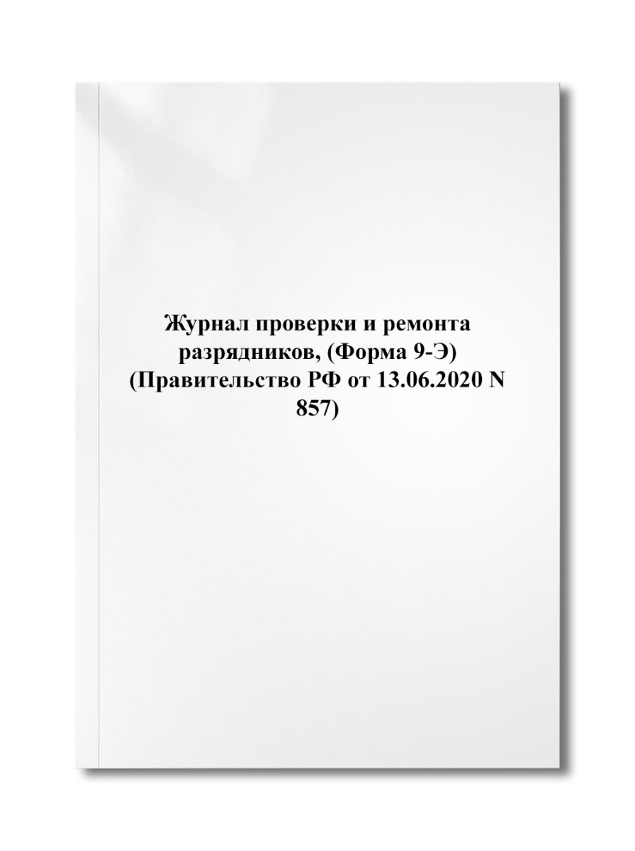 Журнал проверки и ремонта разрядников, (Форма 9-Э) (Правительство РФ от 13.06.2020 N 857)