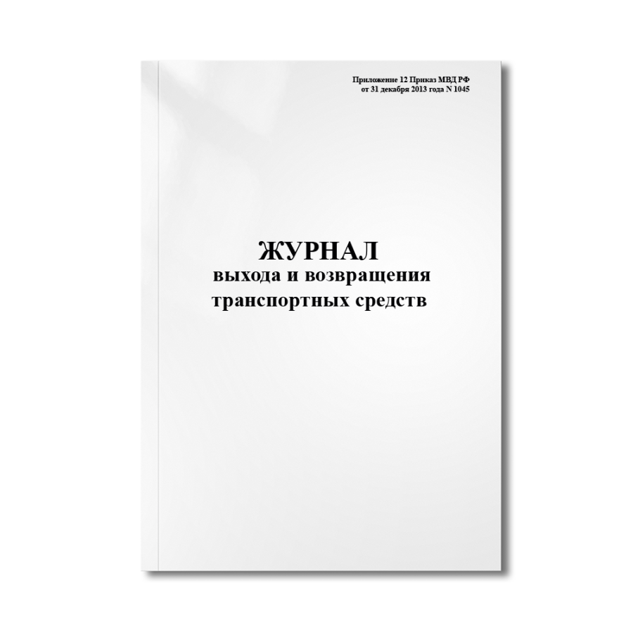 Журнал выхода и возвращения транспортных средств (Приложение 12 Приказ МВД РФ от 31 декабря 2013 год