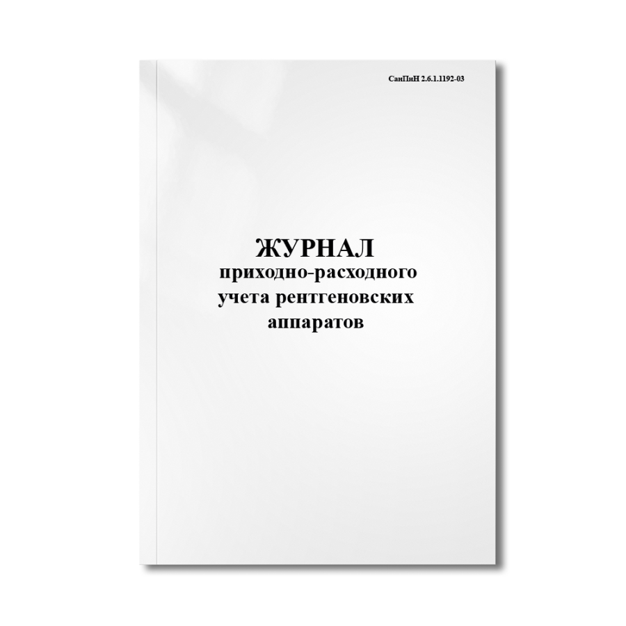 Журнал приходно-расходного учета рентгеновских аппаратов (СанПиН 2.6.1.1192-03)