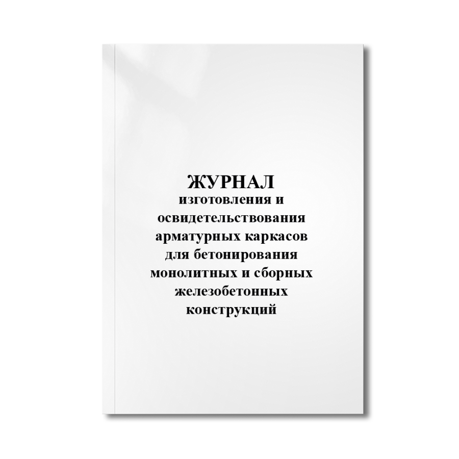 Журнал изготовления и освидетельствования арматурных каркасов для бетонирования монолитных и сборны