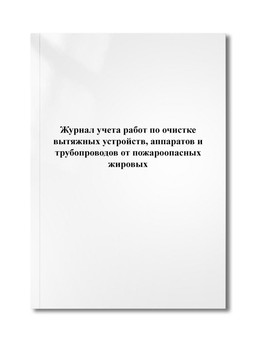 Журнал учета работ по очистке вытяжных устройств, аппаратов и трубопроводов от пожароопасных жировых