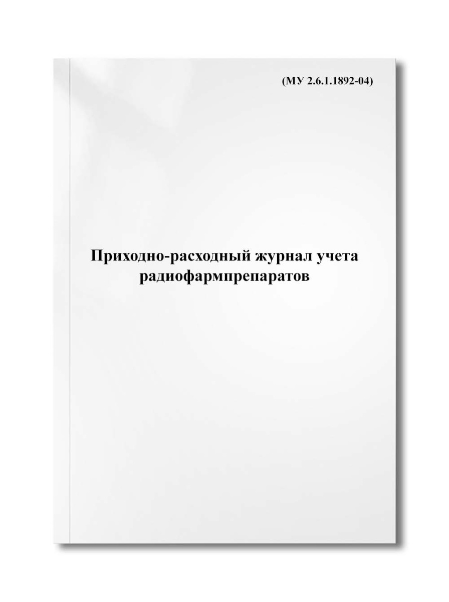 Приходно-расходный журнал учета радиофармпрепаратов (МУ 2.6.1.1892-04)