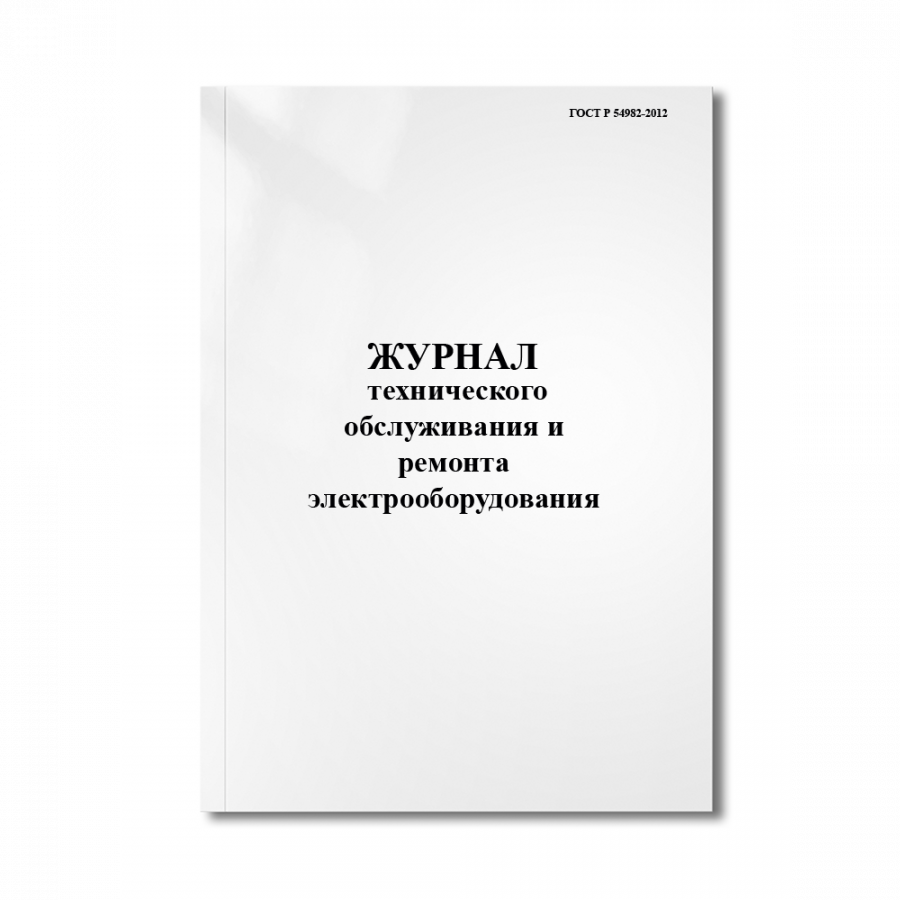 Журнал технического обслуживания и ремонта электрооборудования (ГОСТ Р 54982-2012.)